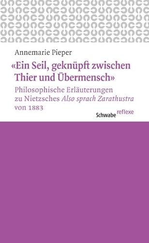 "Ein Seil, geknüpft zwischen Thier und Übermensch": Philosophische Erläuterungen zu Nietzsches 'Also sprach Zarathustra' von 1883 (Schwabe reflexe, Band 7)